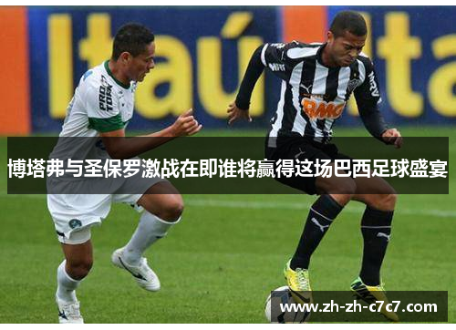 博塔弗与圣保罗激战在即谁将赢得这场巴西足球盛宴