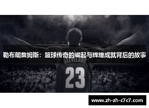 勒布朗詹姆斯：篮球传奇的崛起与辉煌成就背后的故事