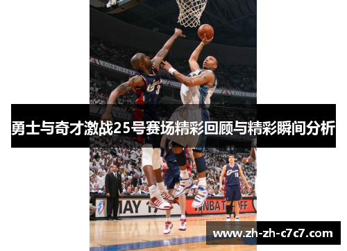 勇士与奇才激战25号赛场精彩回顾与精彩瞬间分析