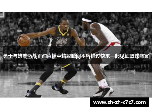 勇士与雄鹿激战正酣直播中精彩瞬间不容错过快来一起见证篮球盛宴
