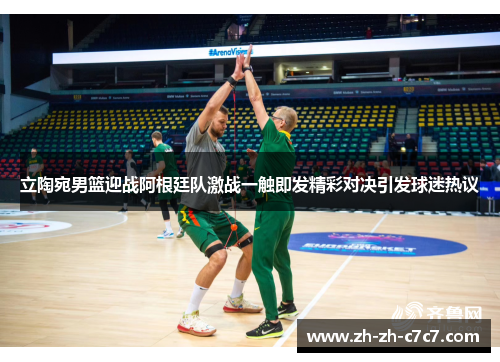 立陶宛男篮迎战阿根廷队激战一触即发精彩对决引发球迷热议
