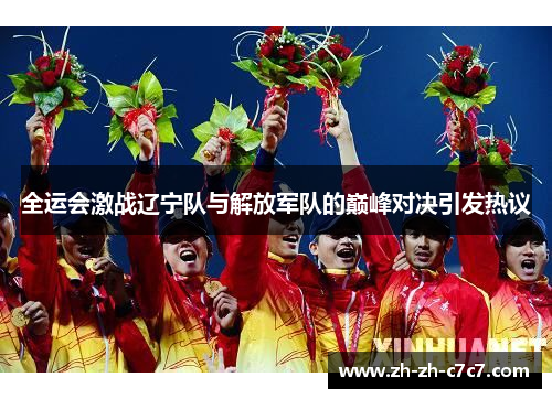 全运会激战辽宁队与解放军队的巅峰对决引发热议