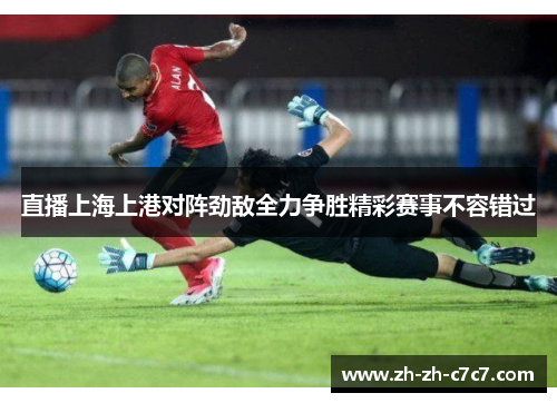 直播上海上港对阵劲敌全力争胜精彩赛事不容错过