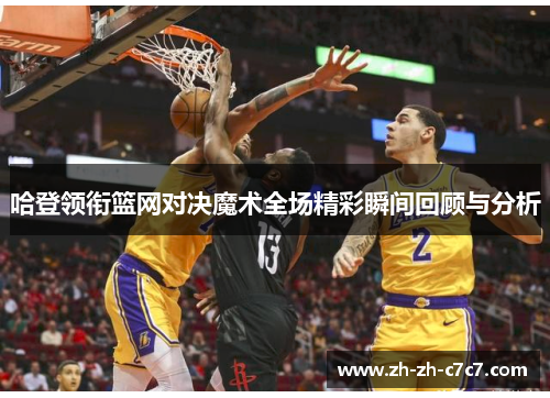 哈登领衔篮网对决魔术全场精彩瞬间回顾与分析